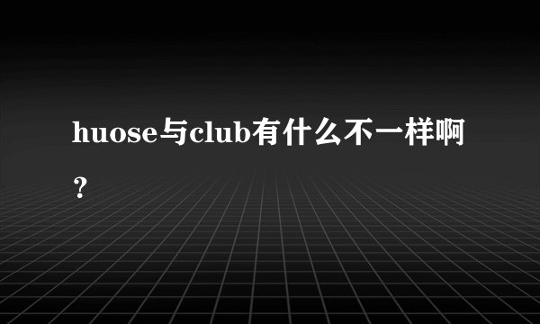 huose与club有什么不一样啊？
