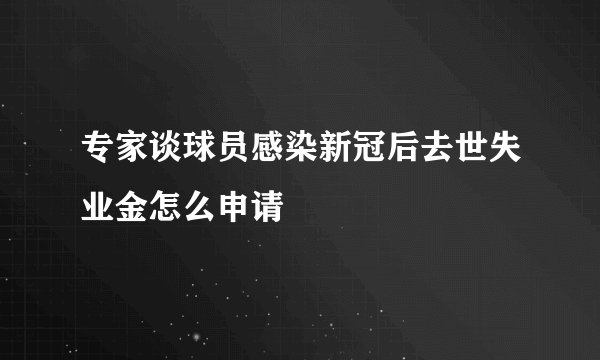 专家谈球员感染新冠后去世失业金怎么申请