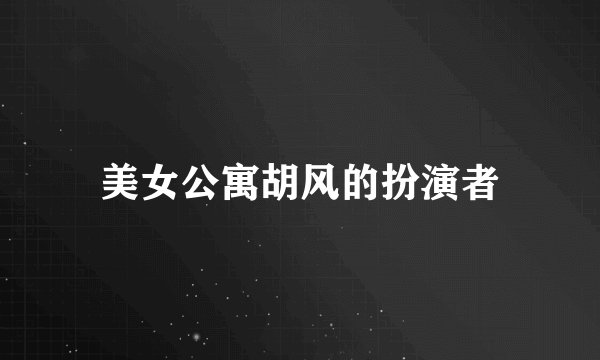 美女公寓胡风的扮演者