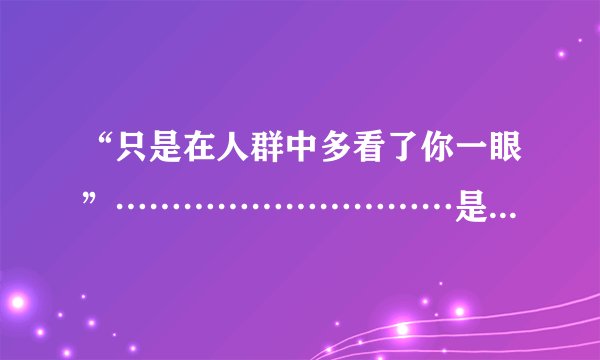 “只是在人群中多看了你一眼”…………………………是哪一首歌