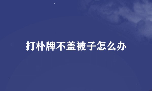 打朴牌不盖被子怎么办