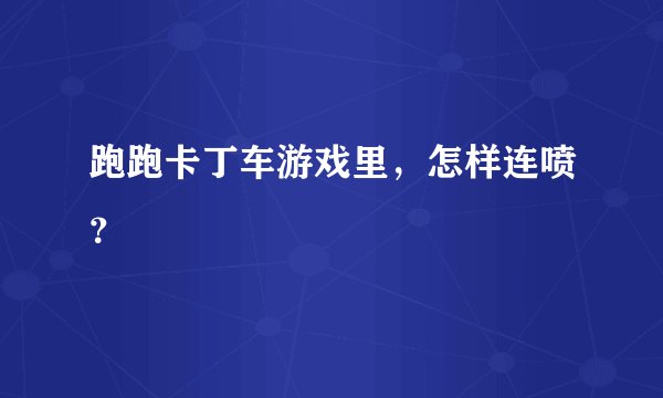 跑跑卡丁车游戏里，怎样连喷？