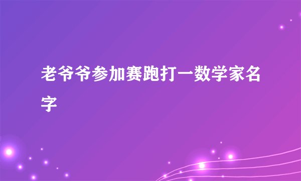 老爷爷参加赛跑打一数学家名字