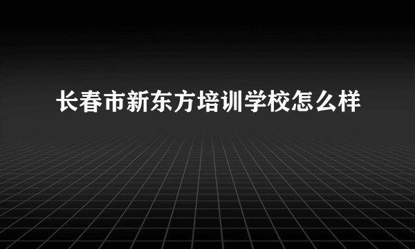 长春市新东方培训学校怎么样