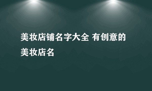美妆店铺名字大全 有创意的美妆店名