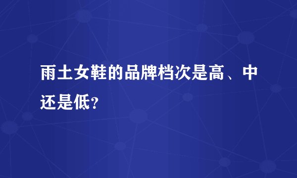 雨土女鞋的品牌档次是高、中还是低？