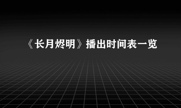 《长月烬明》播出时间表一览