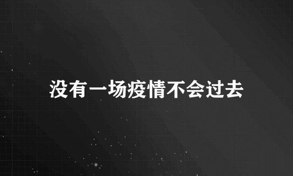 没有一场疫情不会过去