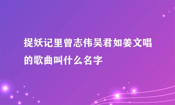 捉妖记里曾志伟吴君如姜文唱的歌曲叫什么名字