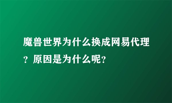 魔兽世界为什么换成网易代理？原因是为什么呢？