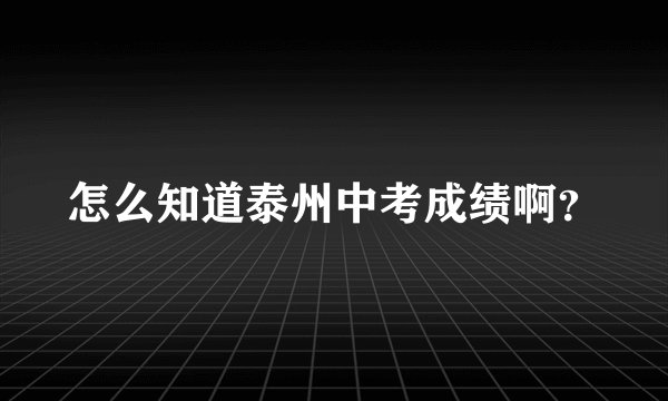 怎么知道泰州中考成绩啊？