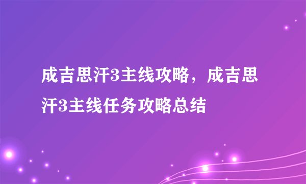 成吉思汗3主线攻略，成吉思汗3主线任务攻略总结