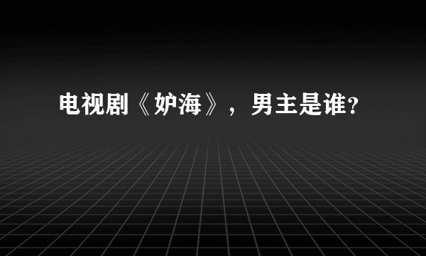 电视剧《妒海》，男主是谁？