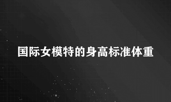 国际女模特的身高标准体重