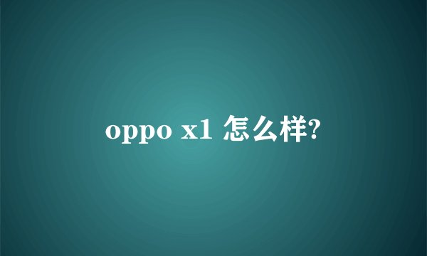 oppo x1 怎么样?