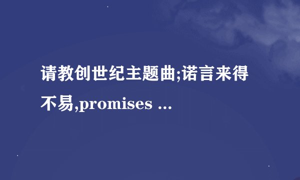 请教创世纪主题曲;诺言来得不易,promises don\'t come easy 这首歌的中文翻译.谢谢了!