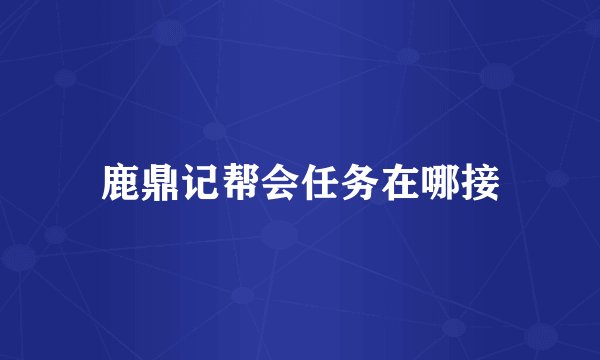 鹿鼎记帮会任务在哪接