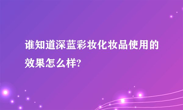 谁知道深蓝彩妆化妆品使用的效果怎么样?