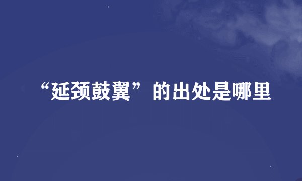“延颈鼓翼”的出处是哪里
