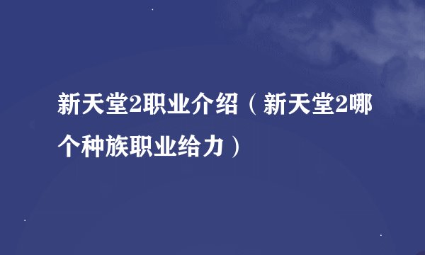 新天堂2职业介绍（新天堂2哪个种族职业给力）