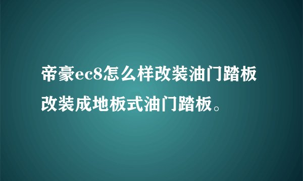 帝豪ec8怎么样改装油门踏板改装成地板式油门踏板。