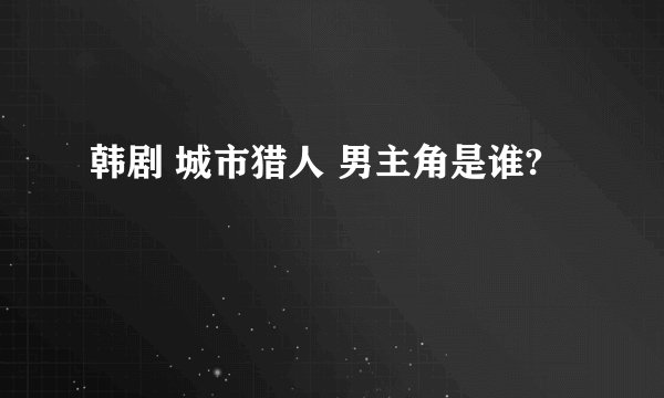 韩剧 城市猎人 男主角是谁?