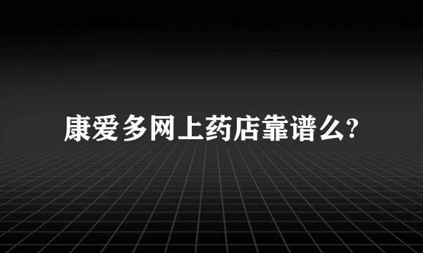 康爱多网上药店靠谱么?