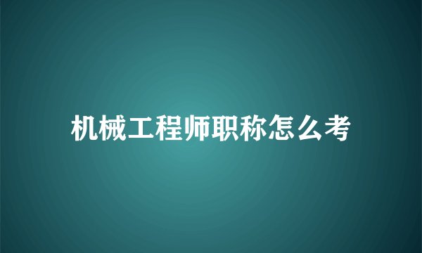 机械工程师职称怎么考