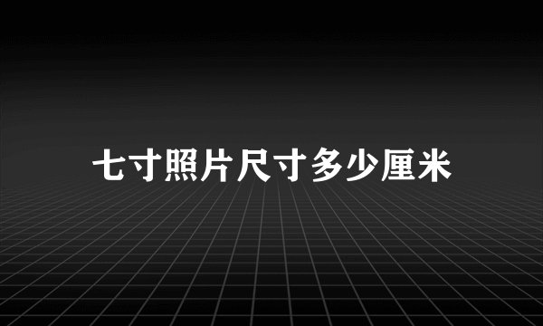 七寸照片尺寸多少厘米