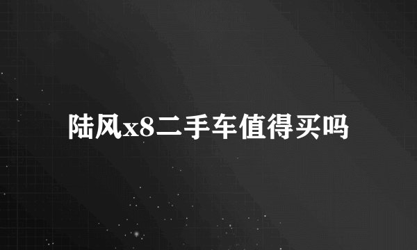 陆风x8二手车值得买吗