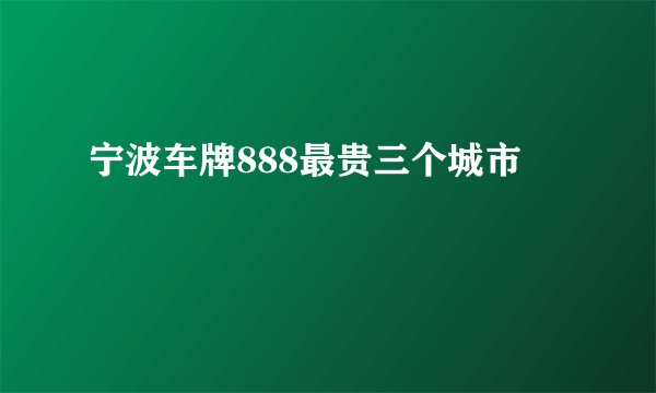 宁波车牌888最贵三个城市