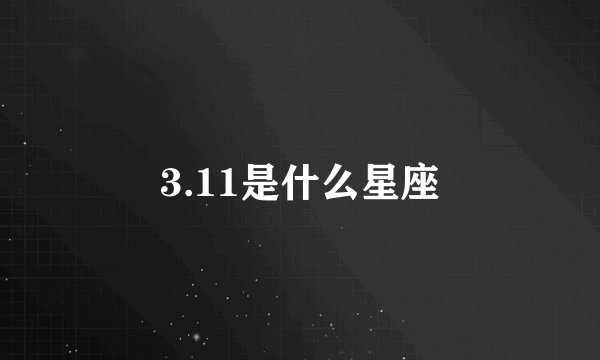 3.11是什么星座