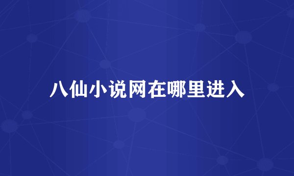 八仙小说网在哪里进入