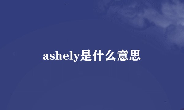 ashely是什么意思