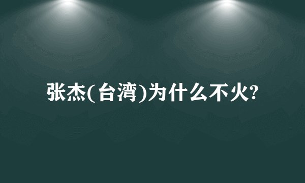 张杰(台湾)为什么不火?