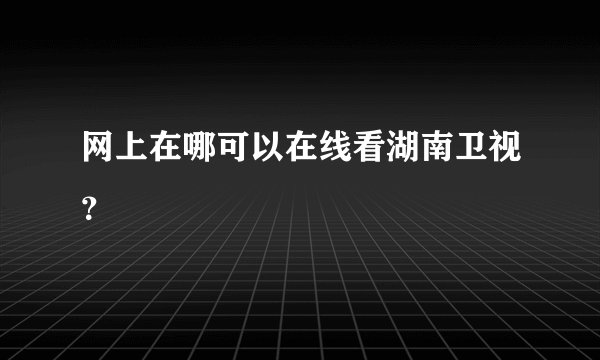 网上在哪可以在线看湖南卫视？