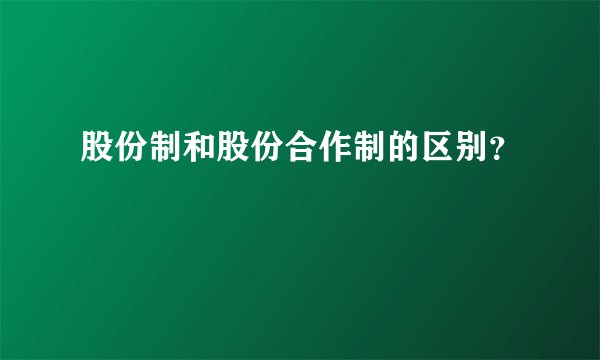 股份制和股份合作制的区别？