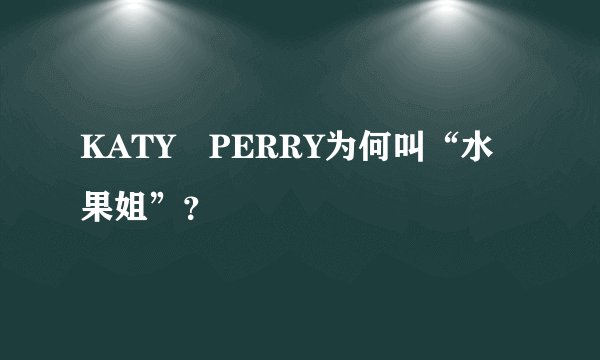 KATY PERRY为何叫“水果姐”？