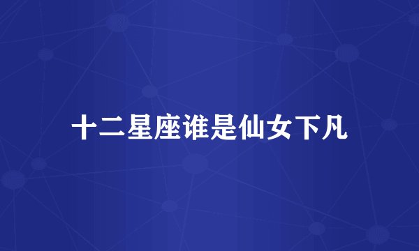 十二星座谁是仙女下凡