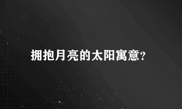拥抱月亮的太阳寓意？