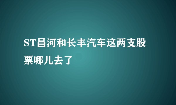 ST昌河和长丰汽车这两支股票哪儿去了