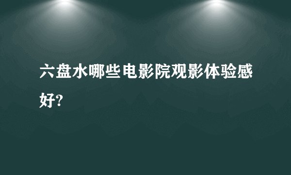 六盘水哪些电影院观影体验感好?