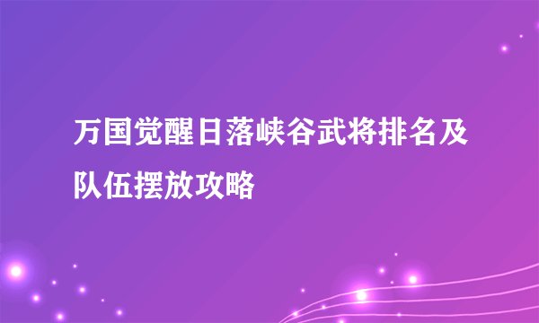万国觉醒日落峡谷武将排名及队伍摆放攻略