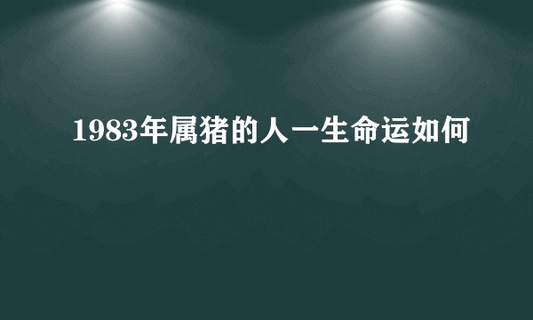1983年属猪的人一生命运如何
