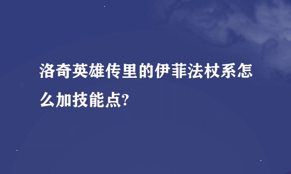 洛奇英雄传里的伊菲法杖系怎么加技能点?