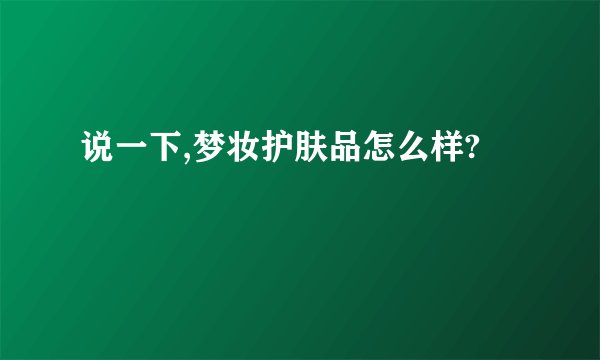 说一下,梦妆护肤品怎么样?