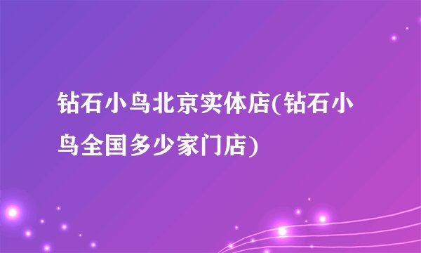 钻石小鸟北京实体店(钻石小鸟全国多少家门店)