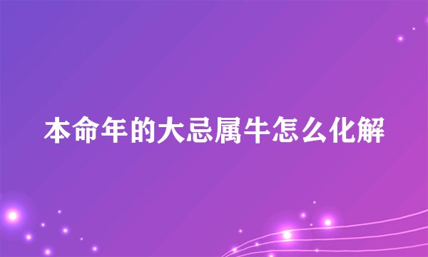本命年的大忌属牛怎么化解