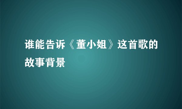 谁能告诉《董小姐》这首歌的故事背景
