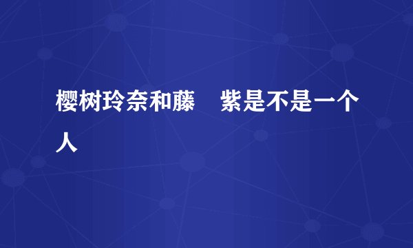樱树玲奈和藤咲紫是不是一个人